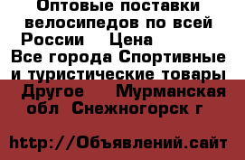 Оптовые поставки велосипедов по всей России  › Цена ­ 6 820 - Все города Спортивные и туристические товары » Другое   . Мурманская обл.,Снежногорск г.